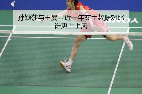 孙颖莎与王曼昱近一年交手数据对比 谁更占上风